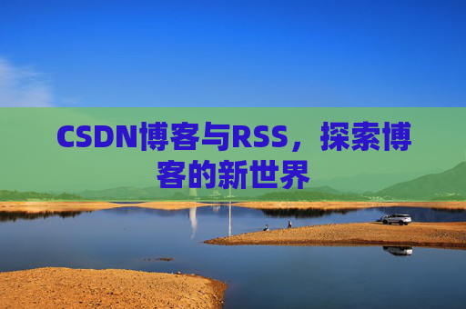 CSDN博客与RSS，探索博客的新世界