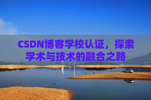 CSDN博客学校认证，探索学术与技术的融合之路